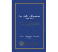 Copyright in Congress, 1789-1904: A bibliography, and chronological record of all proceedings in Congress in relation to copyright from April 15, ... session, to Fifty-eighth Congress, 2d session