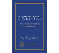 Copyright in England. Act 1 and 2 Geo. 5 Ch. 46: An act to amend and consolidate the law relating to copyright, passed December 16, 1911. Indexed print
