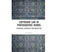 Copyright Law in Photographic Works: Authorship, Originality, and Protection (Routledge Research in Intellectual Property)
