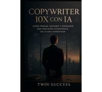 Copywriter 10X con IA: Cómo escribir con precisión estratégica, influir sin esfuerzo y multiplicar resultados usando inteligencia aumentada (10X CON ... tu profesión con inteligencia aumentada)