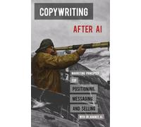 Copywriting after AI: Marketing principles for positioning, messaging, and selling with or against AI