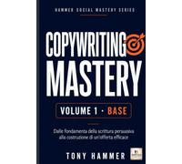Copywriting Mastery Volume 1: Fondamenti e primi risultati: BASE OPERATIVO Da zero a esperto: ricerca, persuasione, scrittura e conversione (Hammer Social Mastery Series)