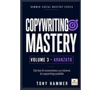 Copywriting Mastery Volume 3: AVANZATO: Strategia, automazione e controllo. Da zero a esperto: ricerca, persuasione, scrittura e conversione (Hammer Social Mastery Series)