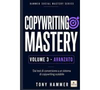 Copywriting Mastery Volume 3: AVANZATO: Strategia, automazione e controllo. Da zero a esperto: ricerca, persuasione, scrittura e conversione (Hammer Social Mastery Series)