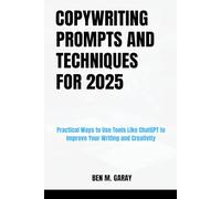 COPYWRITING PROMPTS AND TECHNIQUES FOR 2025: Practical Ways to Use Tools Like ChatGPT to Improve Your Writing and Creativity.
