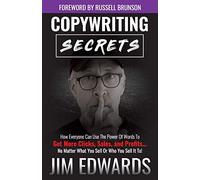 Copywriting Secrets: How Everyone Can Use The Power Of Words To Get More Clicks, Sales and Profits . . . No Matter What You Sell Or Who You Sell It To!