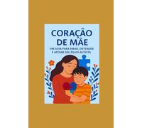 Coração de Mãe: Um guia para Amar,entender e apoiar seu filho autista