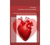 Coração: O Símbolo da Humanidade: Uma viagem pela arte, pela fé e pela memória