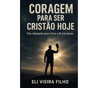 CORAGEM PARA SER CRISTÃO HOJE: Um chamado para viver a fé em Jesus