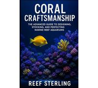 Coral Craftsmanship: The Advanced Guide to Designing, Stocking, and Perfecting Marine Reef Aquariums: Engineering Balanced Ecosystems, Vibrant Coral Growth, and Crystal-Clear Oceanscapes at Home