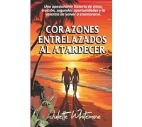 CORAZONES ENTRELAZADOS AL ATARDECER: Una Apasionante Historia De Amor, Traición, Segundas Oportunidades Y La Valentía De Volver A Enamorarse.