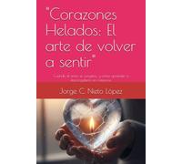 "Corazones Helados: El arte de volver a sentir": Cuando el amor se congela… y cómo aprender a descongelarlo sin romperse.