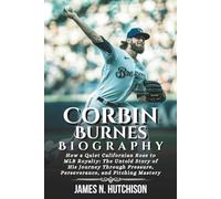 Corbin Burnes Biography: How a Quiet Californian Rose to MLB Royalty: The Untold Story of His Journey Through Pressure, Perseverance, and Pitching Mastery