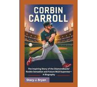 CORBIN CARROLL: Inspiring Story of the Diamondbacks’ Rookie Sensation and Future MLB Superstar-A Biography