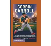 CORBIN CARROLL: Inspiring Story of the Diamondbacks’ Rookie Sensation and Future MLB Superstar-A Biography