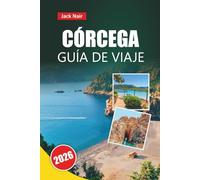 CÓRCEGA GUÍA DE VIAJE 2026: Las principales atracciones, playas, cocina local, itinerarios y consejos de viaje para explorar la isla de belleza de Francia