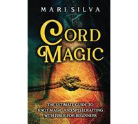 Cord Magic: The Ultimate Guide to Knot Magic and Spellcrafting with Fiber for Beginners (Magic Spells)