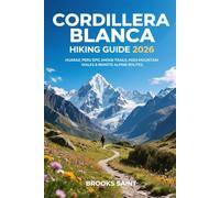 CORDILLERA BLANCA HIKING GUIDE 2026: HUARAZ, PERU EPIC ANDEAN TRAILS, HIGH-MOUNTAIN WALKS & REMOTE ALPINE ROUTES (ROAM THE EARTH)