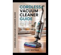 CORDLESS VACCUM CLEANER GUIDE: How to Choose, Use, and Maintain Your Cordless Vacuum Like a Pro