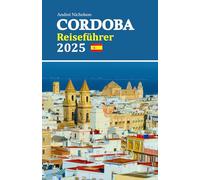 Cordoba Reiseführer 2025: Entdecken Sie die Geheimnisse der verborgenen Schätze, kulinarischen Köstlichkeiten, kulturellen Wunder und landschaftlichen ... Andalusiens mit einer 6-tägigen Reiseroute
