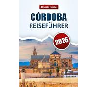 CÓRDOBA REISEFÜHRER 2026: Entdecken Sie die wichtigsten Attraktionen, historischen Sehenswürdigkeiten, die lokale Küche und kulturelle Erlebnisse in Andalusien