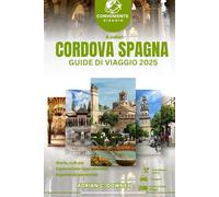 CORDOVA SPAGNA GUIDE DI VIAGGIO 2025: Tour dell'Europa, gemme nascoste svelate, storia ricca, tesori culturali, fughe costiere, autentici sapori andalusi e itinerario