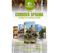 CORDOVA SPAGNA GUIDE DI VIAGGIO 2025: Tour dell'Europa, gemme nascoste svelate, storia ricca, tesori culturali, fughe costiere, autentici sapori andalusi e itinerario