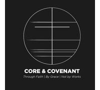 Core & Covenant: Through Faith | By Grace | Not by Works