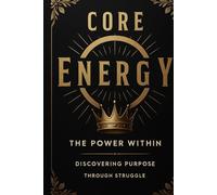 CORE ENERGY: THE POWER WITHIN DISCOVERING PURPOSE THROUGH STRUGGLE