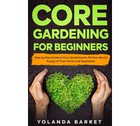 Core Gardening For Beginners: Step by Step Guide to Core Gardening for All-Year-Round Supply of Fresh Herbs and Vegetables