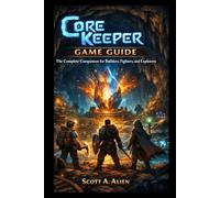 Core Keeper Game Guide: The Complete Companion for Builders, Fighters, and Explorers