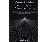 Core Machine Learning and Deep Learning: Supervised, Unsupervised, Reinforcement Learning, Neural Networks, Optimization, and Transfer Learning (Axionics AI Mastery Series 2025)