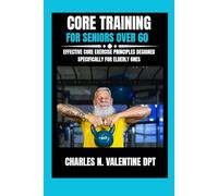 Core Training For Seniors Over 60: Effective Core Exercise Principles Designed Specifically for Elderly Ones (Charles N. Valentine DPT Fitness Routine Series)