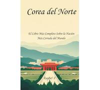 Corea del Norte:: El Libro Más Completo Sobre la Nación Más Cerrada del Mundo (Historias del Mundo)