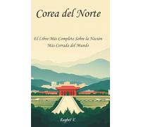 Corea del Norte:: El Libro Más Completo Sobre la Nación Más Cerrada del Mundo (Historias del Mundo)