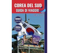 COREA DEL SUD GUIDA DI VIAGGIO 2026: Il tuo compagno fidato per esplorare il mondo, entrare in contatto con le persone e apprezzare ogni viaggio
