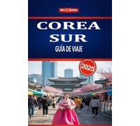 COREA SUR GUÍA DE VIAJE 2025: Explora la cultura y la historia de Seúl con consejos prácticos