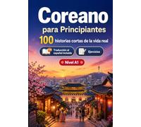 Coreano para Principiantes A1: 100 historias cortas de la vida real: Mejora tu comprensión y expresión escrita con situaciones bilingües sencillas de la vida cotidiana