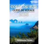 CORÉE DU SUD GUIDE DE VOYAGE 2025: « Manger, explorer, vivre - Le guide de voyage tout-en-un pour découvrir la culture, la cuisine et le charme de la Corée du Sud »