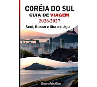 CORÉIA DO SUL GUIA DE VIAGEM 2026-2027: Seul, Busan e Ilha de Jeju Descubra com dicas de especialistas, principais atrações, gastronomia, cultura, transporte e roteiros perfeitos.