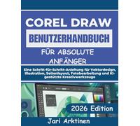 COREL DRAW 2026 BENUTZERHANDBUCH FÜR ABSOLUTE ANFÄNGER: Eine Schritt-für-Schritt-Anleitung für Vektordesign, Illustration, Seitenlayout, Fotobearbeitung und KI-gestützte Kreativwerkzeuge