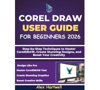 COREL DRAW USER GUIDE FOR BEGINNERS: Step-by-Step Techniques to Master CorelDRAW, Create Stunning Designs, and Boost Your Creativity