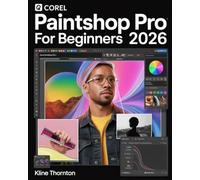 Corel PaintShop Pro for Beginners 2026: Complete Step-by-Step Guide to Photo Editing, Graphic Design, Layers, Tools, Filters, and Workflow Essentials
