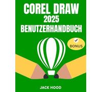 CORELDRAW 2025 BENUTZERHANDBUCH: Das vollständige Schritt-für-Schritt-Handbuch für Anfänger und Fortgeschrittene zum Erlernen, Anwenden und Meistern von Grafikdesign mit CorelDraw.