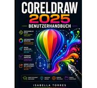 CORELDRAW 2025 BENUTZERHANDBUCH: Der vollständige Leitfaden für Vektorillustration, Grafikdesign und fortgeschrittene digitale Kunst - Schritt für Schritt erklärt