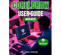 CorelDRAW 2025 USER GUIDE: The Complete Step-by-Step Manual for Beginners to Vectors, Layouts, Typography, and Print-Ready Designs