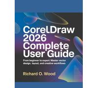 CORELDRAW 2026 COMPLETE USER GUIDE: From Beginner to Expert: Master Vector Design, Layout, and Creative Workflows