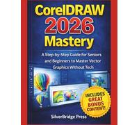 CorelDRAW 2026 Mastery: A Step-by-Step Guide for Seniors and Beginners to Master Vector Graphics Without Tech (Jargon-Free Manuals)