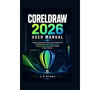 CORELDRAW 2026 USER MANUAL: A Step-by-Step Guide to Mastering CorelDRAW 2026 for Professional Graphic Design,Layouts, Typography, Branding, and Print-Ready Creative Projects