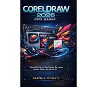 CORELDRAW 2026 USER MANUAL: Essential Step-by-Step Training for Logos, Posters, Flyers, and Vector Art